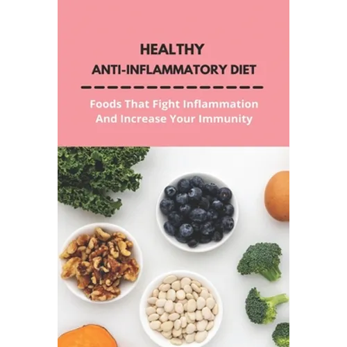 Healthy Anti-Inflammatory Diet: Foods That Fight Inflammation And Increase Your Immunity: Anti Inflammatory Diet Book - Paperback