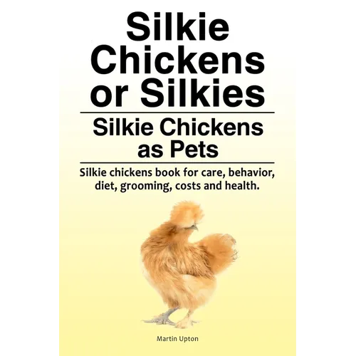 Silkie Chickens or Silkies. Silkie Chickens as Pets. Silkie chickens book for care, behavior, diet, grooming, costs and health. - Paperback