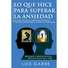 Lo que Hice para Superar la Ansiedad: De forma natural, sin pastillas, medicamentos ni terapias interminables y costosas en el psicólogo - Paperback