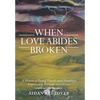When Love Abides Broken: A Memoir of Family Tumult Amid Emotional Deprivation, Betrayal, and Divorce - Hardcover