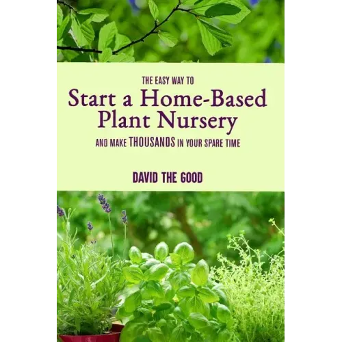 The Easy Way to Start a Home-Based Plant Nursery and Make Thousands in Your Spare Time - Paperback
