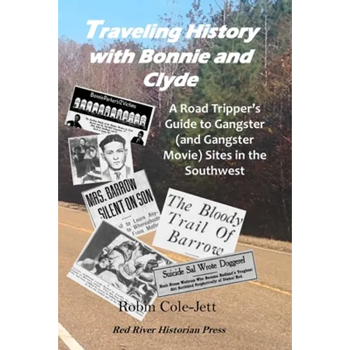 Traveling History With Bonnie and Clyde: A Road Tripper's Guide to Gangster (and Gangster Movie) Sites in the Southwest - Paperback