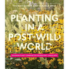 Planting in a Post-Wild World: Designing Plant Communities for Resilient Landscapes - Hardcover