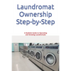 Laundromat Ownership Step-by-Step: A Realistic Guide to Operating and Growing Laundromats - Paperback