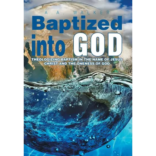 Baptized Into God: Theologizing Baptism in the Name of Jesus Christ and the Oneness of God - Hardcover