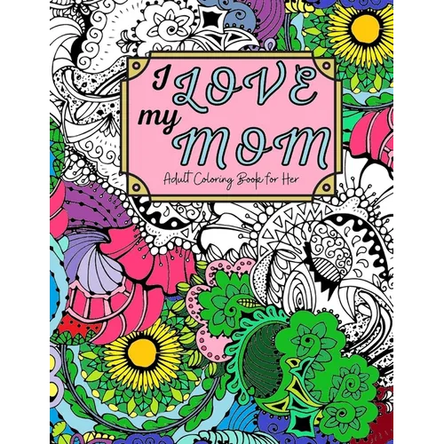 I Love My Mom Adult Coloring Book: 60 Single Sided Pages of Beautiful Pictures with Sayings and Quotes - Paperback