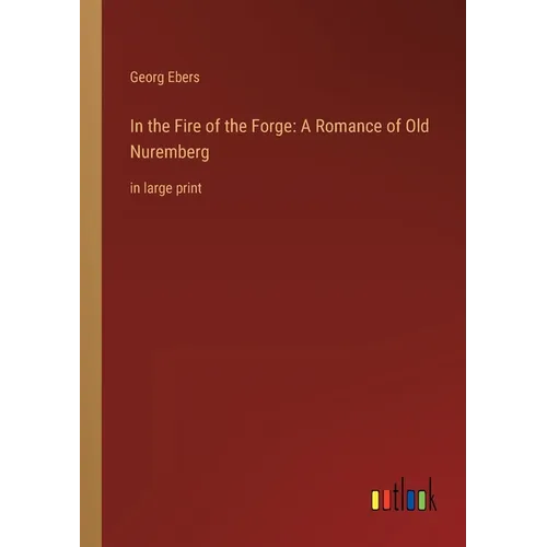 In the Fire of the Forge: A Romance of Old Nuremberg: in large print - Paperback