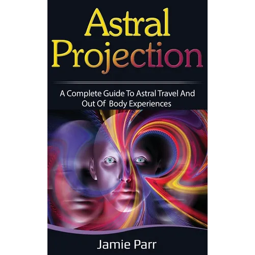 Astral Projection: A Complete Guide to Astral Travel and Out of Body Experiences - Hardcover