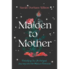 Maiden to Mother: Unlocking Our Archetypal Journey Into the Mature Feminine - Hardcover