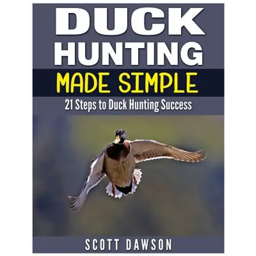 Duck Hunting Made Simple: 21 Steps to Duck Hunting Success - Paperback