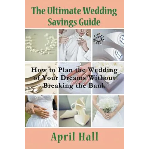 The Ultimate Wedding Savings Guide: How to Plan the Wedding of Your Dreams Without Breaking the Bank - Paperback