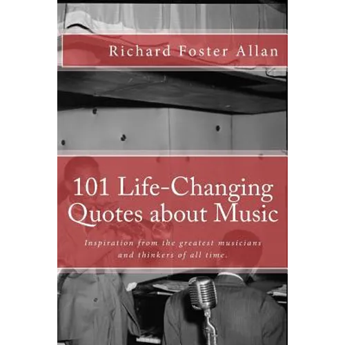 101 Life-Changing Quotes about Music: Quotations from the greatest musicians and thinkers of the last 100 years. - Paperback