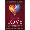For the Love of Therapy: Cultivating Deeper Joy, Passion, and Authenticity In Your Practice: Cultivating Deeper Joy, Love, - Paperback