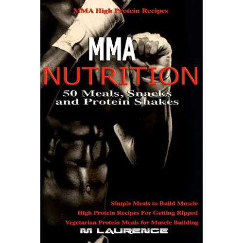 MMA Nutrition: 50 Meals, Snacks and Protein Shakes: MMA High Protein Recipes, Simple Meals to Build Muscle, High Protein Recipes For - Paperback