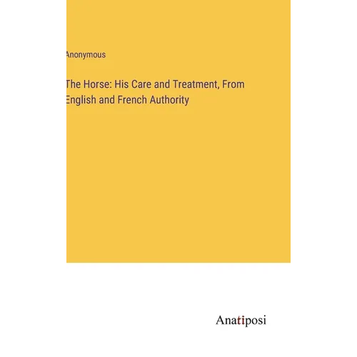 The Horse: His Care and Treatment, From English and French Authority - Hardcover