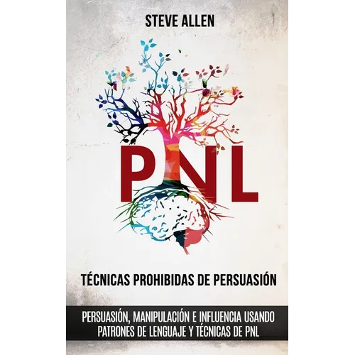 Técnicas prohibidas de Persuasión, manipulación e influencia usando patrones de lenguaje y técnicas de PNL (2a Edición): Cómo persuadir, influenciar y - Paperback