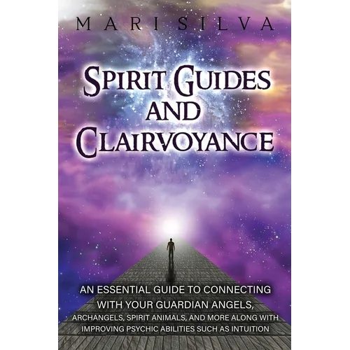 Spirit Guides and Clairvoyance: An Essential Guide to Connecting with Your Guardian Angels, Archangels, Spirit Animals, and More along with Improving - Paperback