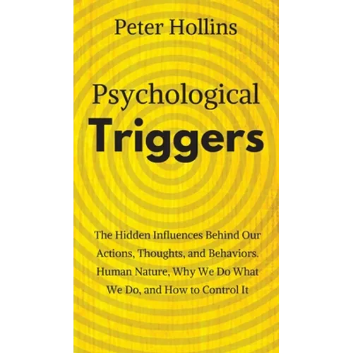 Psychological Triggers: Human Nature, Irrationality, and Why We Do What We Do. The Hidden Influences Behind Our Actions, Thoughts, and Behaviors. - Hardcover