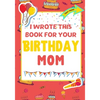 I Wrote This Book For Your Birthday Mom: The Perfect Birthday Gift For Kids to Create Their Very Own Book For Mom - Paperback
