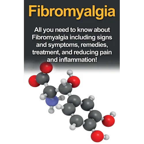 Fibromyalgia: All You Need to Know About Fibromyalgia Including Signs and Symptoms, Remedies, Treatment and Reducing Pain and Inflammation! - Paperback