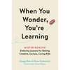 When You Wonder, You're Learning: Mister Rogers' Enduring Lessons for Raising Creative, Curious, Caring Kids - Hardcover