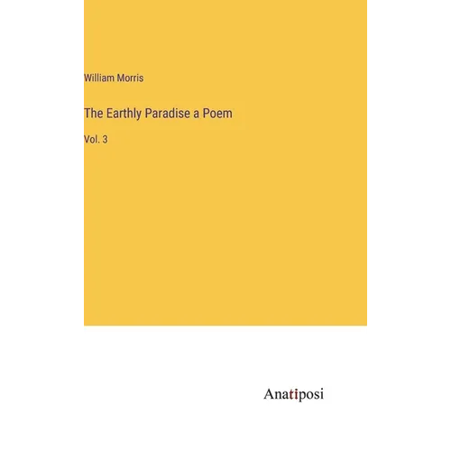 The Earthly Paradise a Poem: Vol. 3 - Hardcover
