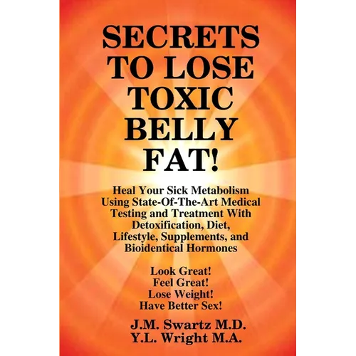 SECRETS to LOSE TOXIC BELLY FAT! Heal Your Sick Metabolism Using State-Of-The-Art Medical Testing and Treatment With Detoxification, Diet, Lifestyle, - Paperback