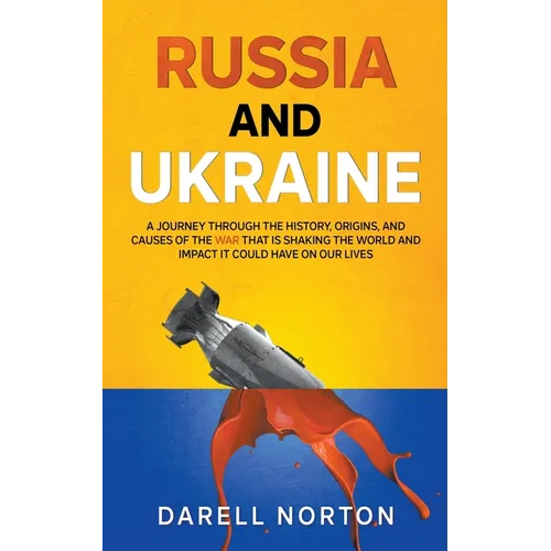 Russia and Ukraine: A Journey Through the History, Origins, and Causes of the War That is Shaking the World and Impact It Could Have on Our Lives - Paperback