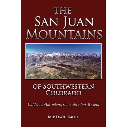 The San Juans of Southwestern Colorado - Calderas, Mastodons, Conquistadors & Gold - Hardcover