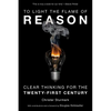 To Light the Flame of Reason: Clear Thinking for the Twenty-First Century - Hardcover