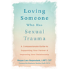 Loving Someone Who Has Sexual Trauma: A Compassionate Guide to Supporting Your Partner and Improving Your Relationship - Paperback