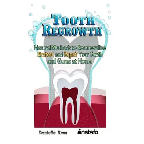 Tooth Regrowth: Natural Methods to Remineralize, Restore and Repair Your Teeth and Gums at Home - Paperback