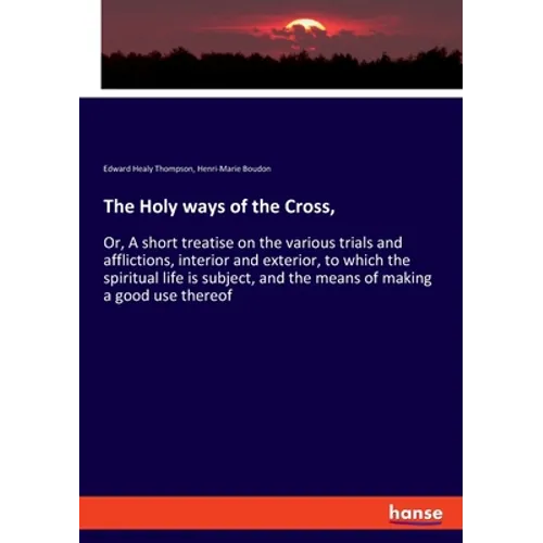 The Holy ways of the Cross,: Or, A short treatise on the various trials and afflictions, interior and exterior, to which the spiritual life is subject - Paperback