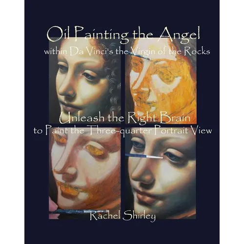 Oil Painting the Angel within Da Vinci's the Virgin of the Rocks: Unleash the Right Brain to Paint the Three-quarter Portrait View - Paperback