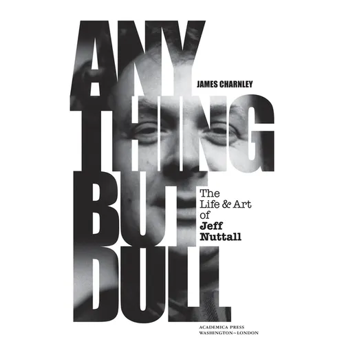 Anything But Dull: The Life and Art of Jeff Nuttall - Hardcover