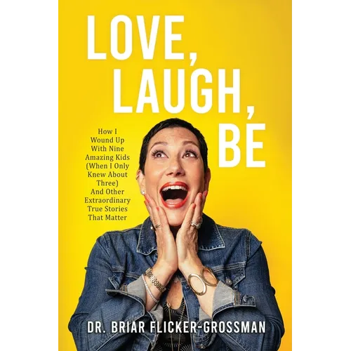 Love, Laugh, Be: How I Wound Up With Nine Amazing Kids (When I Only Knew About Three) And Other Extraordinary True Stories That Matter - Paperback