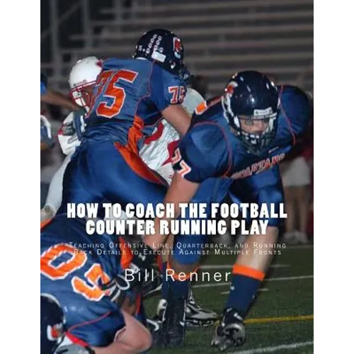 How to Coach the Football Counter Running Play: Teaching Offensive Line, Quarterback, and Running Back Details to Execute Against Multiple Fronts - Paperback