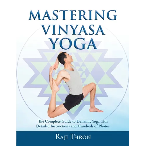 Mastering Vinyasa Yoga: The Yoga Synthesis Guide to Dynamic Sequencing with Hundreds of Photos and Instructions - Paperback