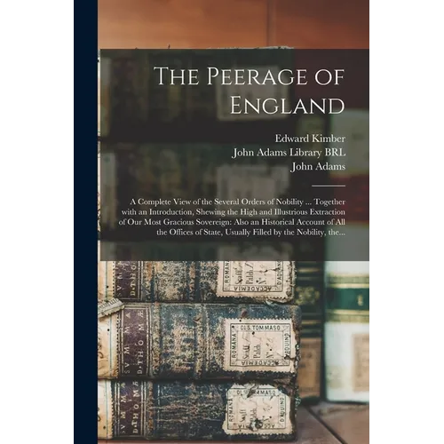 The Peerage of England: a Complete View of the Several Orders of Nobility ... Together With an Introduction, Shewing the High and Illustrious - Paperback