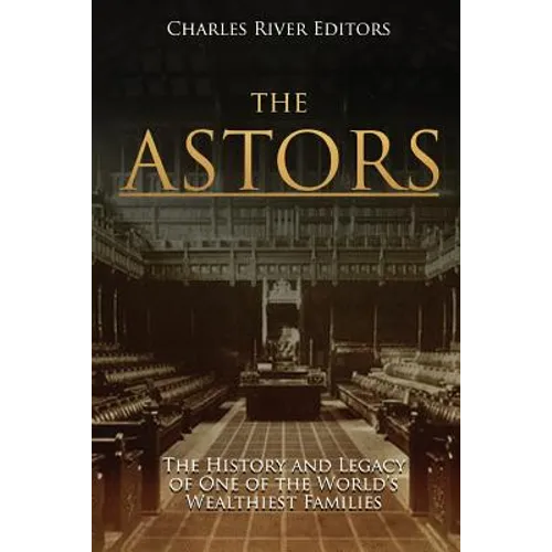 The Astors: The History and Legacy of One of the World's Wealthiest Families - Paperback