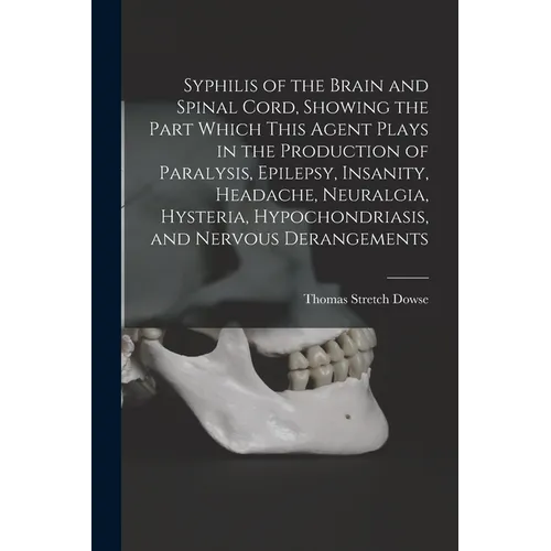 Syphilis of the Brain and Spinal Cord, Showing the Part Which This Agent Plays in the Production of Paralysis, Epilepsy, Insanity, Headache, Neuralgia - Paperback