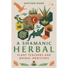 A Shamanic Herbal: Plant Teachers and Animal Medicines - Paperback