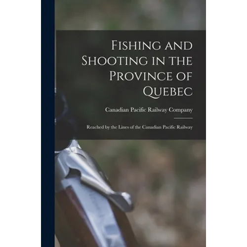 Fishing and Shooting in the Province of Quebec [microform]: Reached by the Lines of the Canadian Pacific Railway - Paperback