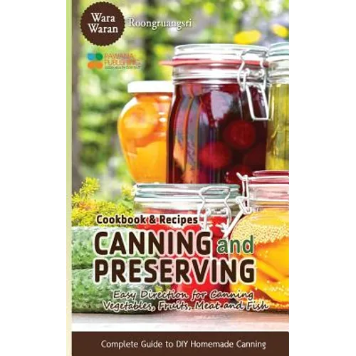 Canning and Preserving: Easy Direction for Canning Vegetables, Fruits, Meat and Fish, Complete Guide to DIY Homemade Canning Cookbook and Recipes - Paperback