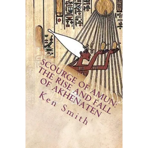 Scourge of Amun: The Rise and Fall of Akhenaten: The Story of Egypt's Most Controversial Pharaoh - Paperback