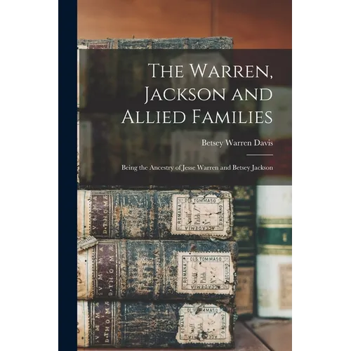 The Warren, Jackson and Allied Families: Being the Ancestry of Jesse Warren and Betsey Jackson - Paperback