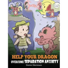 Help Your Dragon Overcome Separation Anxiety: A Cute Children's Story to Teach Kids How to Cope with Different Kinds of Separation Anxiety, Loneliness - Hardcover