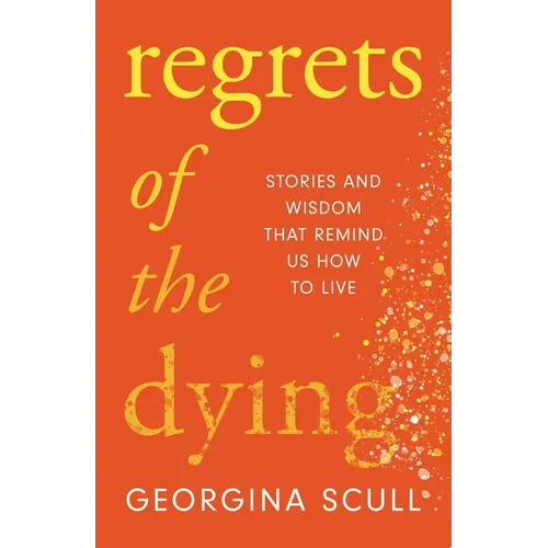 Regrets of the Dying: Stories and Wisdom That Remind Us How to Live - Hardcover