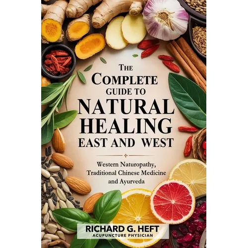 The Complete Guide to Natural Healing, East and West: Western Naturopathy, Traditional Chinese Medicine and Ayurveda - Paperback