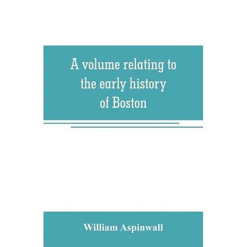 A volume relating to the early history of Boston, containing the Aspinwall notarial records from 1644 to 1651 - Paperback
